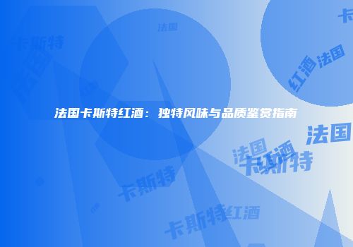 法国卡斯特红酒：独特风味与品质鉴赏指南
