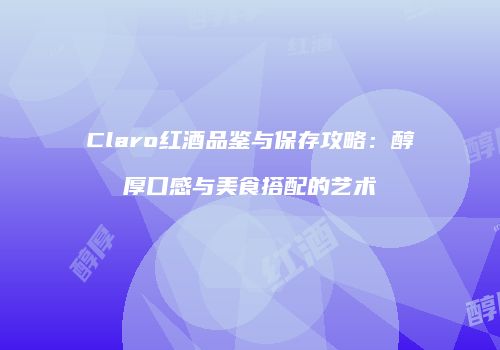 Claro红酒品鉴与保存攻略：醇厚口感与美食搭配的艺术