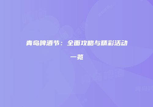 青岛啤酒节：全面攻略与精彩活动一览