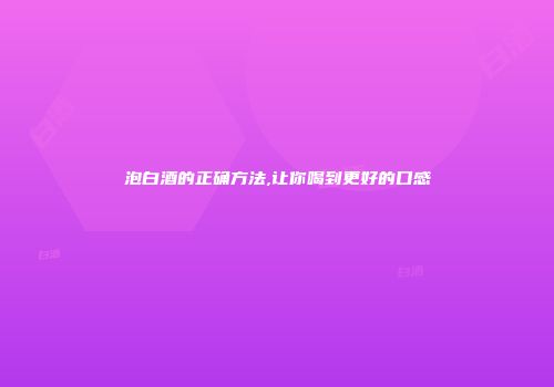 泡白酒的正确方法,让你喝到更好的口感