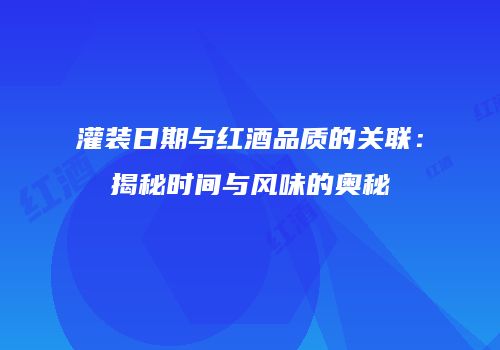 灌装日期与红酒品质的关联：揭秘时间与风味的奥秘