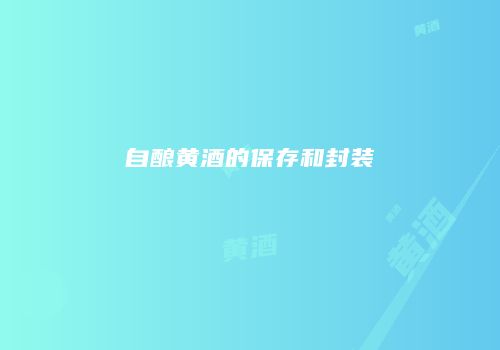 自酿黄酒的保存和封装