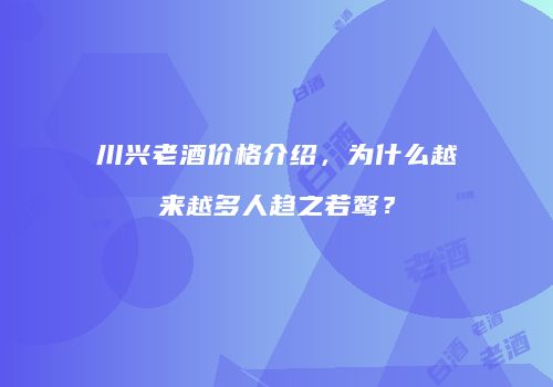川兴老酒价格介绍，为什么越来越多人趋之若鹜？