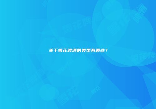 关于雪花啤酒的类型有哪些？