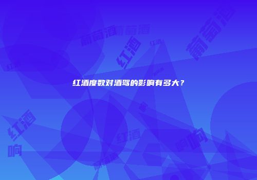 红酒度数对酒驾的影响有多大？
