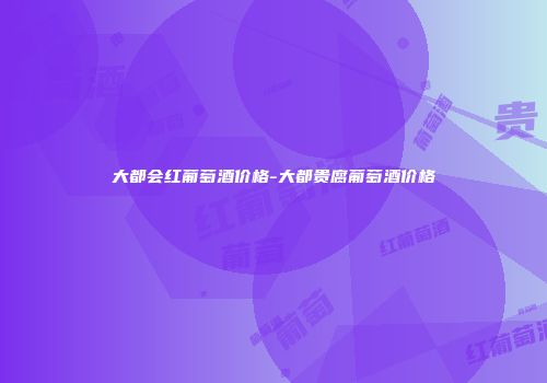 大都会红葡萄酒价格-大都贵腐葡萄酒价格
