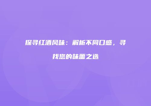 探寻红酒风味：解析不同口感，寻找您的味蕾之选