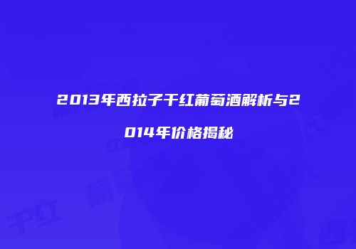 2013年西拉子干红葡萄酒解析与2014年价格揭秘