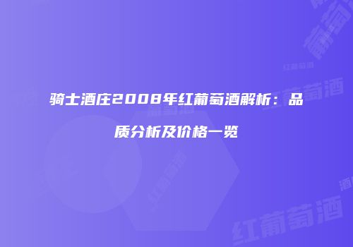 骑士酒庄2008年红葡萄酒解析：品质分析及价格一览