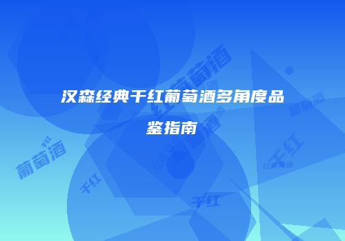 汉森经典干红葡萄酒多角度品鉴指南