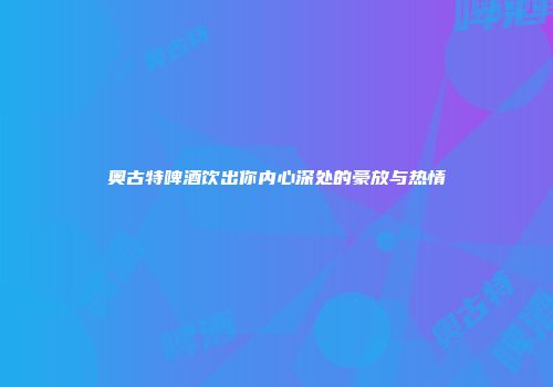 奥古特啤酒饮出你内心深处的豪放与热情
