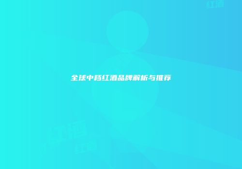全球中档红酒品牌解析与推荐
