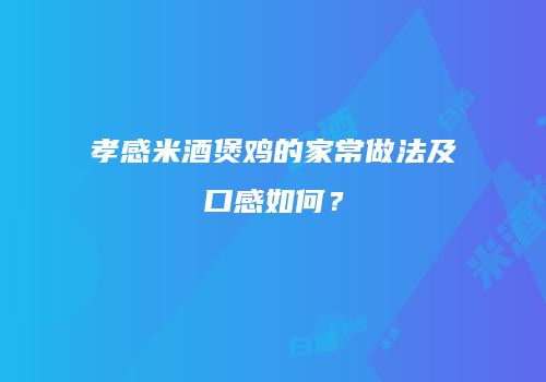 孝感米酒煲鸡的家常做法及口感如何？