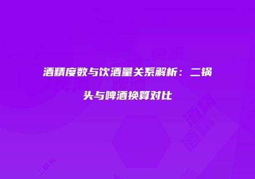 酒精度数与饮酒量关系解析：二锅头与啤酒换算对比