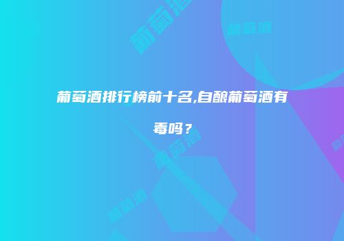葡萄酒排行榜前十名,自酿葡萄酒有毒吗？