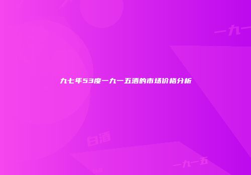 九七年53度一九一五酒的市场价格分析