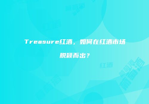 Treasure红酒，如何在红酒市场脱颖而出？