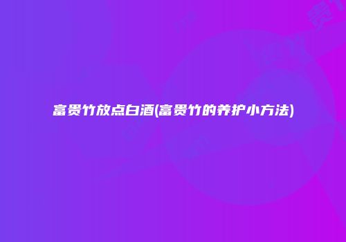 富贵竹放点白酒(富贵竹的养护小方法)
