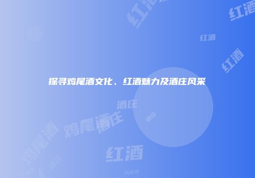 探寻鸡尾酒文化、红酒魅力及酒庄风采