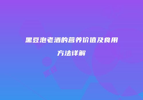 黑豆泡老酒的营养价值及食用方法详解