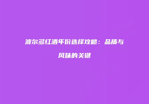 波尔多红酒年份选择攻略：品质与风味的关键
