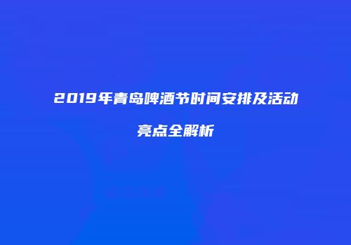 2019年青岛啤酒节时间安排及活动亮点全解析