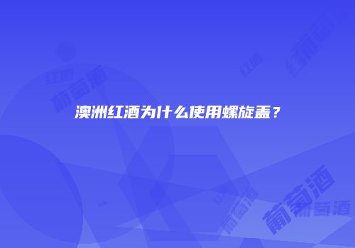 澳洲红酒为什么使用螺旋盖？