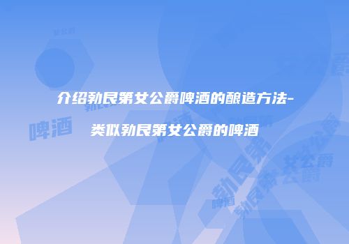 介绍勃艮第女公爵啤酒的酿造方法-类似勃艮第女公爵的啤酒