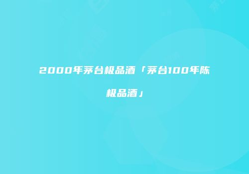 2000年茅台极品酒「茅台100年陈极品酒」