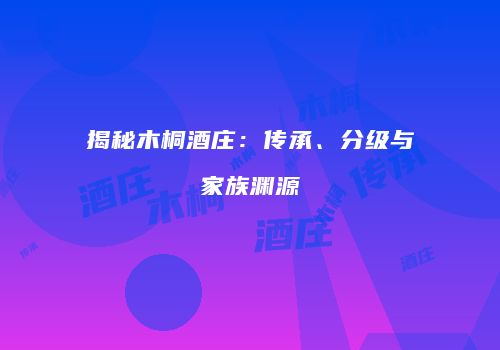 揭秘木桐酒庄：传承、分级与家族渊源
