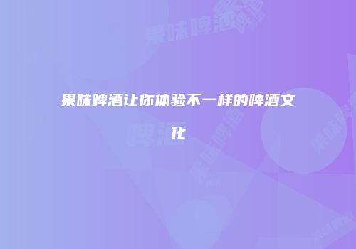 果味啤酒让你体验不一样的啤酒文化