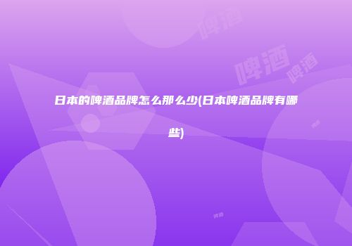日本的啤酒品牌怎么那么少(日本啤酒品牌有哪些)