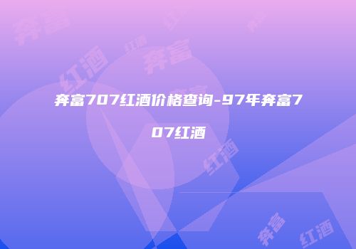 奔富707红酒价格查询-97年奔富707红酒