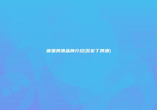 德国啤酒品牌介绍(瓦伦丁啤酒)