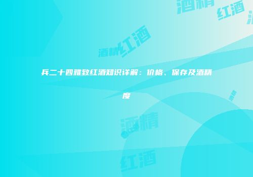 兵二十四雅致红酒知识详解：价格、保存及酒精度