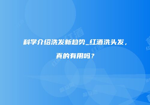 科学介绍洗发新趋势_红酒洗头发，真的有用吗？