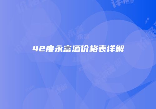 42度永富酒价格表详解