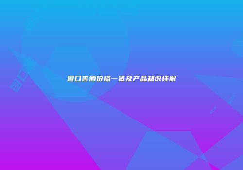 国口窖酒价格一览及产品知识详解