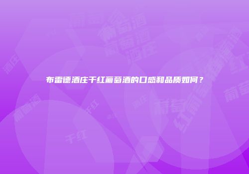 布雷德酒庄干红葡萄酒的口感和品质如何？