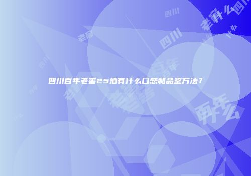 四川百年老窖25酒有什么口感和品鉴方法？