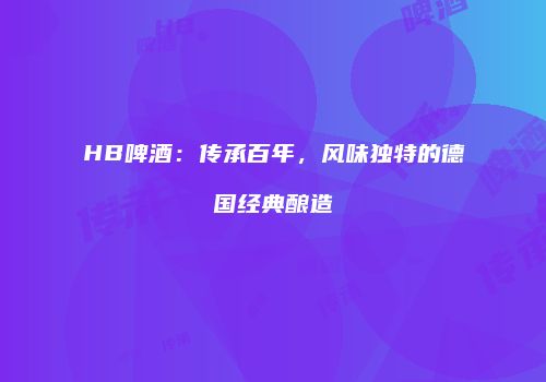 HB啤酒：传承百年，风味独特的德国经典酿造
