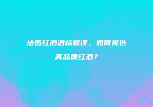 法国红酒酒标解读，如何挑选高品质红酒？