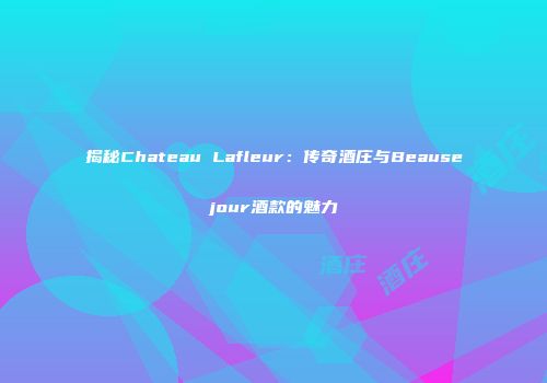 揭秘Chateau Lafleur：传奇酒庄与Beausejour酒款的魅力