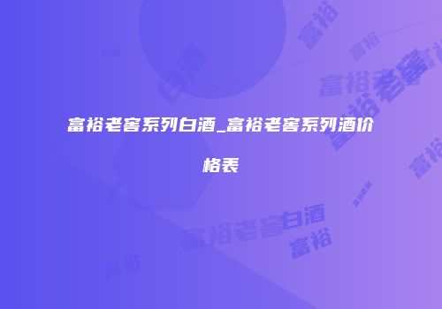 富裕老窖系列白酒_富裕老窖系列酒价格表