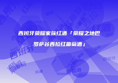西班牙荣耀家族红酒「荣耀之地巴罗萨谷西拉红葡萄酒」