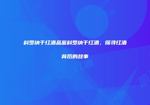 科罗纳于红酒品鉴科罗纳于红酒，探寻红酒背后的故事