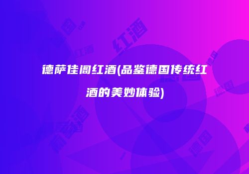 德萨佳阁红酒(品鉴德国传统红酒的美妙体验)