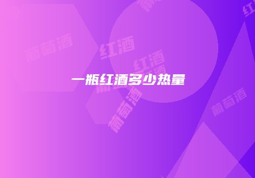 一瓶红酒多少热量