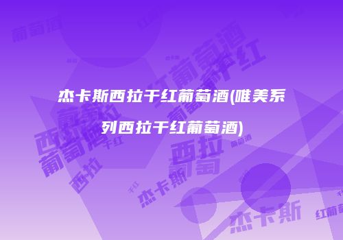 杰卡斯西拉干红葡萄酒(唯美系列西拉干红葡萄酒)