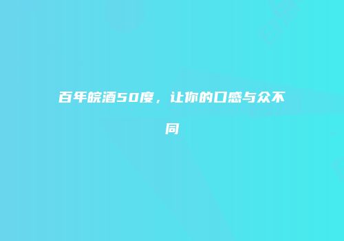 百年皖酒50度，让你的口感与众不同